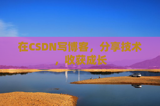 在CSDN写博客，分享技术，收获成长